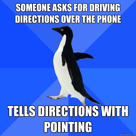 someone asks for driving directions over the phone  tells directions with pointing   Socially Awkward Penguin