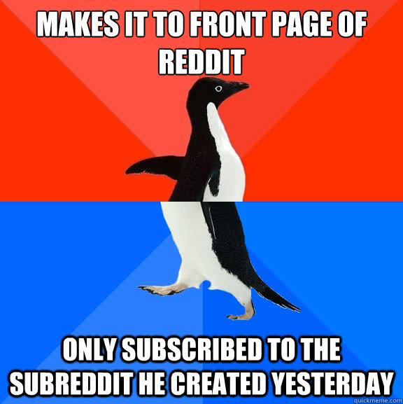makes it to front page of reddit only subscribed to the subreddit he created yesterday - makes it to front page of reddit only subscribed to the subreddit he created yesterday  Socially Awesome Awkward Penguin