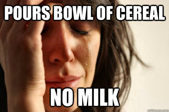 pours bowl of cereal no milk  First World Problems