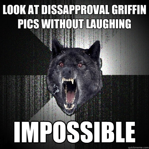 Look at Dissapproval Griffin Pics without laughing IMPOSSIBLE  Insanity Wolf