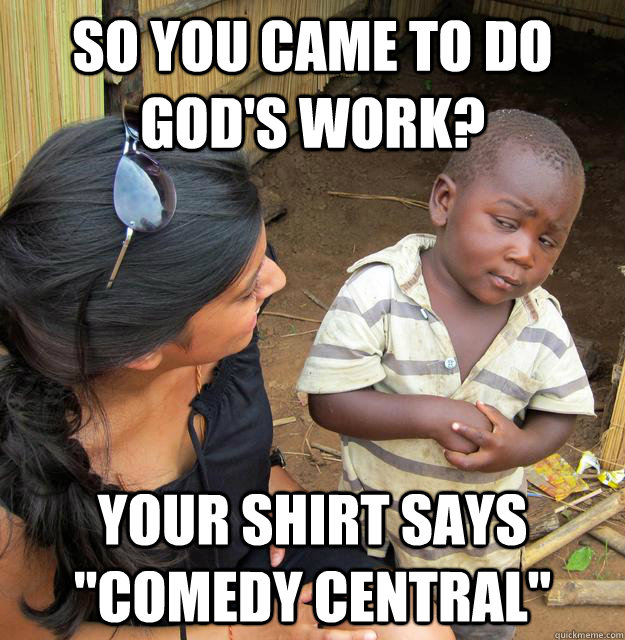 So you came to do God's work? Your shirt says 