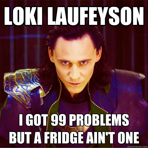 Loki Laufeyson I got 99 problems 
but a fridge ain't one  Loki