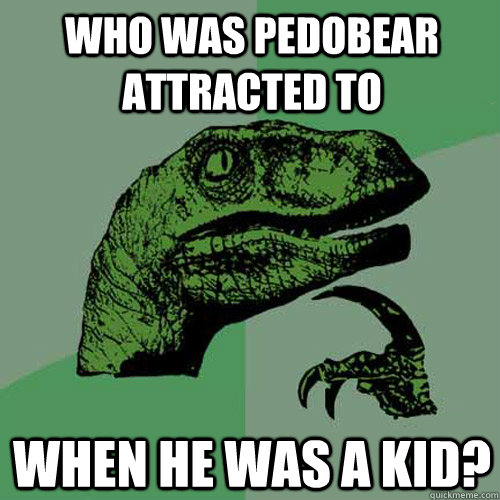Who was Pedobear attracted to  when he was a kid?  Philosoraptor
