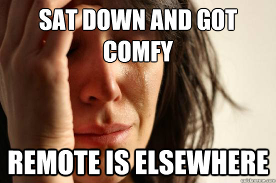 Sat down and got comfy Remote is Elsewhere  First World Problems