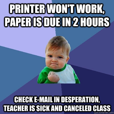 Printer won't work, paper is due in 2 hours Check e-mail in desperation, teacher is sick and canceled class  Success Kid