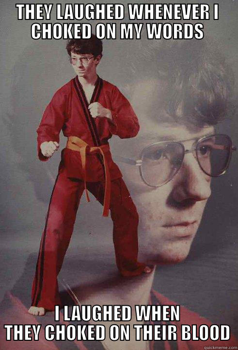 THEY LAUGHED WHENEVER I CHOKED ON MY WORDS I LAUGHED WHEN THEY CHOKED ON THEIR BLOOD Karate Kyle