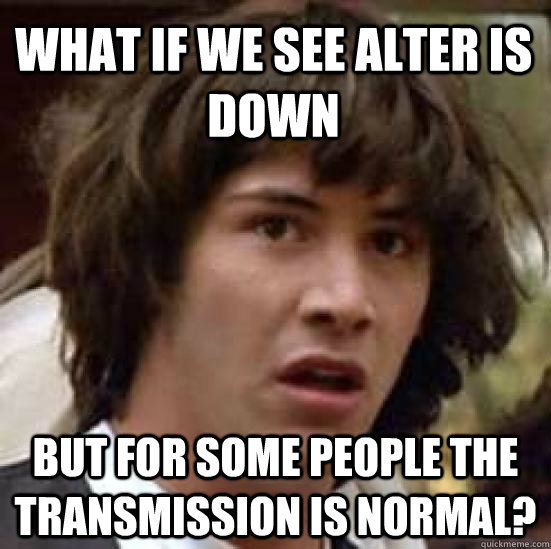 What if we see alter is down But for some people the transmission is normal?  conspiracy keanu