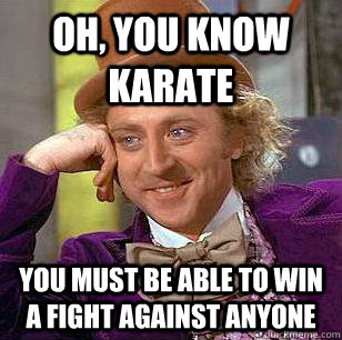 Oh, You know karate you must be able to win a fight against anyone   Condescending Wonka