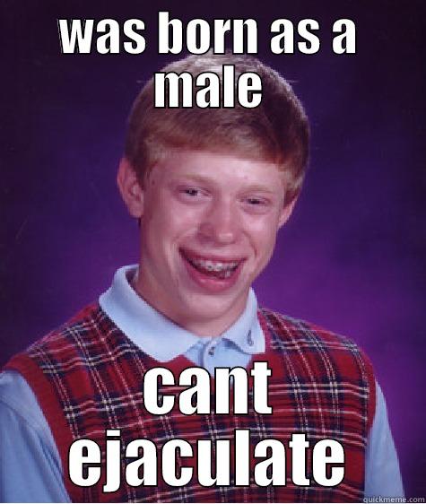 WAS BORN AS A MALE CANT EJACULATE Bad Luck Brian