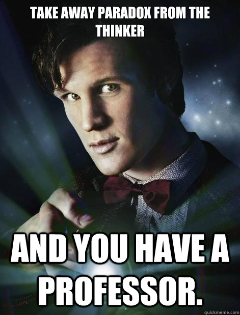 Take away paradox from the thinker 

 and you have a professor. - Take away paradox from the thinker 

 and you have a professor.  Doctor Who