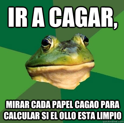 IR A CAGAR,  MIRAR CADA PAPEL CAGAO PARA CALCULAR SI EL OLLO ESTA LIMPIO Caption 3 goes here  Foul Bachelor Frog