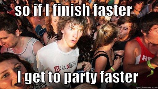      SO IF I FINISH FASTER                 I GET TO PARTY FASTER       Sudden Clarity Clarence