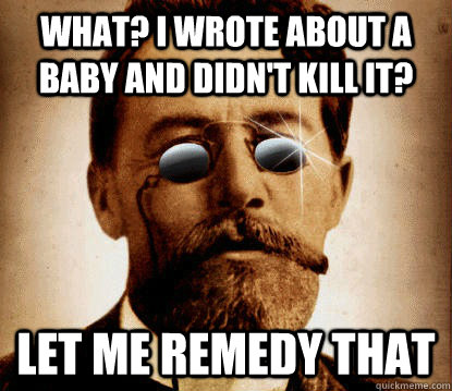 What? I wrote about a baby and didn't kill it? Let me remedy that - What? I wrote about a baby and didn't kill it? Let me remedy that  cheerful chekhov