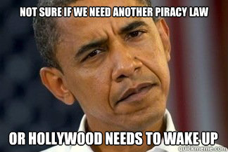 Not sure if we need another piracy law or hollywood needs to wake up  Unsure Obama