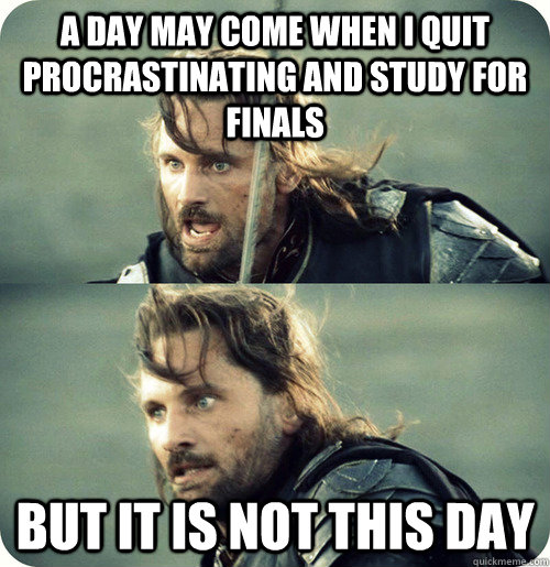 A day may come when I quit procrastinating and study for finals BUT IT IS NOT THIS DAY - A day may come when I quit procrastinating and study for finals BUT IT IS NOT THIS DAY  Aragorn Inspirational Speech