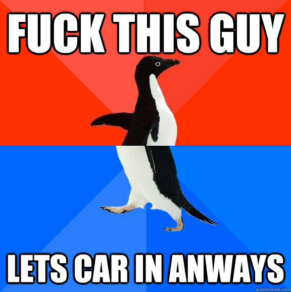 FUCk this guy Lets car in anways   Socially Awesome Awkward Penguin