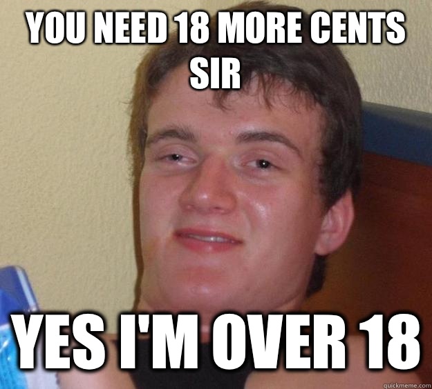 You need 18 more cents sir Yes I'm over 18 - You need 18 more cents sir Yes I'm over 18  10 Guy