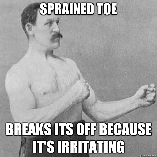 Sprained toe Breaks its off because it's irritating  overly manly man