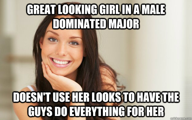 Great looking girl in a male dominated major  doesn't use her looks to have the guys do everything for her   Good Girl Gina