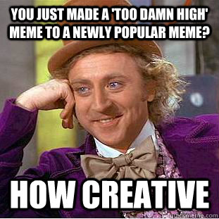 You just made a 'too damn high' meme to a newly popular meme? how creative - You just made a 'too damn high' meme to a newly popular meme? how creative  Creepy Wonka