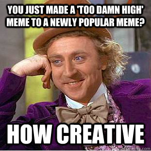 You just made a 'too damn high' meme to a newly popular meme? how creative  Creepy Wonka