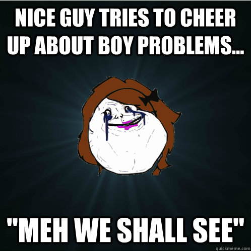 Nice guy tries to cheer up about boy problems... 