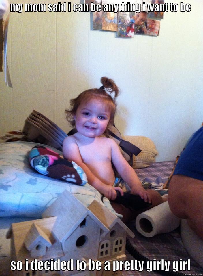 MY MOM SAID I CAN BE ANYTHING I WANT TO BE SO I DECIDED TO BE A PRETTY GIRLY GIRL Misc