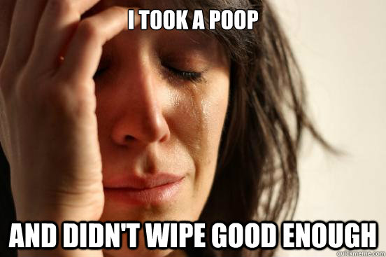 I took a poop and didn't wipe good enough   First World Problems