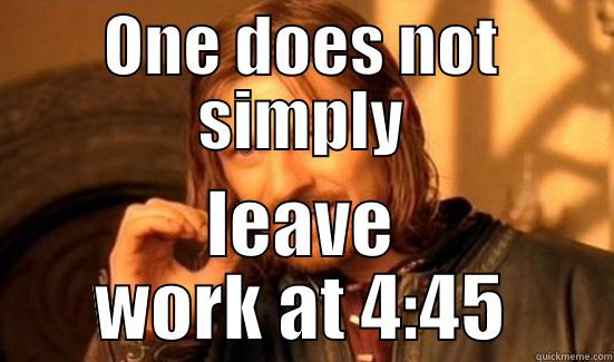 ONE DOES NOT SIMPLY LEAVE WORK AT 4:45 Boromir