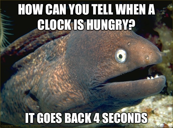 How can you tell when a clock is hungry? It goes back 4 seconds  Bad Joke Eel