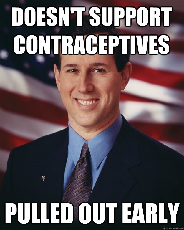 Doesn't support contraceptives Pulled out early  Rick Santorum