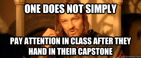 One does not simply Pay attention in class after they hand in their capstone  One Does Not Simply