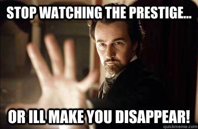 Stop watching The Prestige... or ill make you disappear!  Illusionist