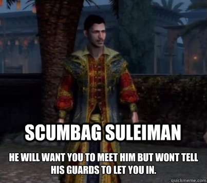 Scumbag Suleiman He will want you to meet him but wont tell his guards to let you in.  Assasins Creed Revelations