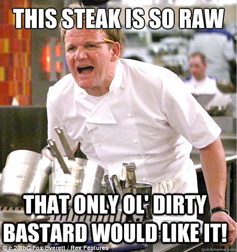 This steak is so raw that only Ol' Dirty Bastard would like it!  gordon ramsay