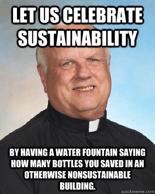Let us celebrate sustainability By having a water fountain saying how many bottles you saved in an otherwise nonsustainable building.  - Let us celebrate sustainability By having a water fountain saying how many bottles you saved in an otherwise nonsustainable building.   Integrity Sheridan