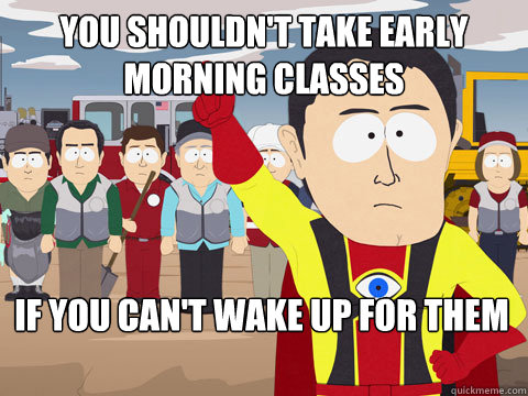 You shouldn't take early morning classes if you can't wake up for them  Captain Hindsight