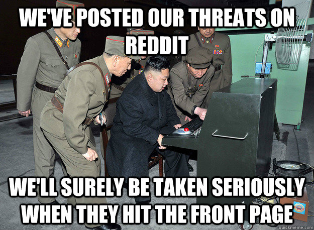 We've posted our threats on reddit We'll surely be taken seriously when they hit the front page  kim jong un