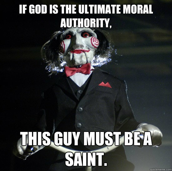 If God is the ultimate moral authority, This guy must be a saint.  Jigsaw wants to play a game