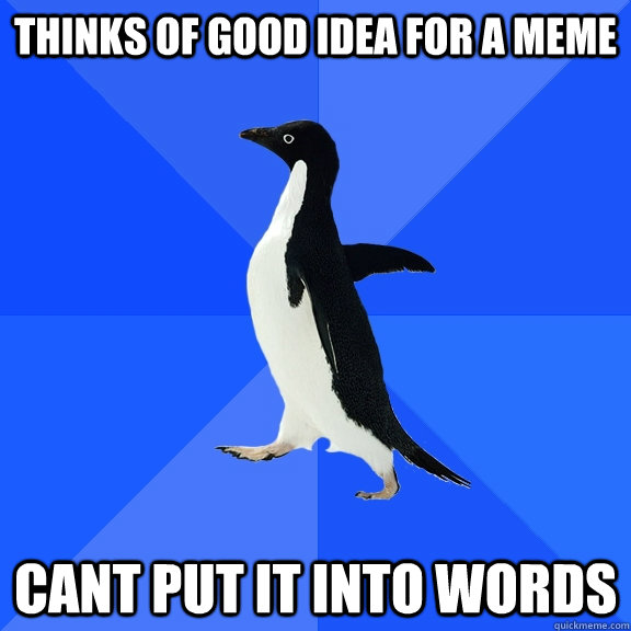 Thinks of good idea for a meme cant put it into words  Socially Awkward Penguin