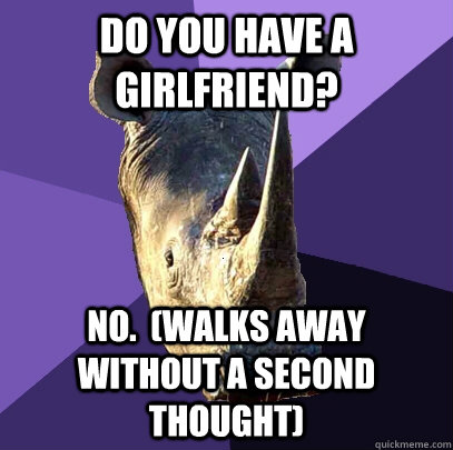 Do you have a girlfriend? No.  (Walks away without a second thought) - Do you have a girlfriend? No.  (Walks away without a second thought)  Sexually Oblivious Rhino