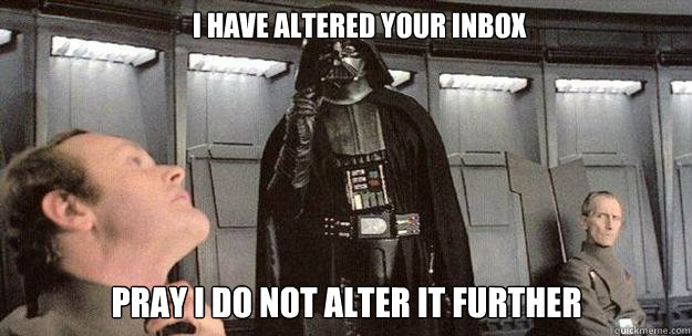 I have altered your inbox Pray I do not alter it further  Darth Vader Force Choke