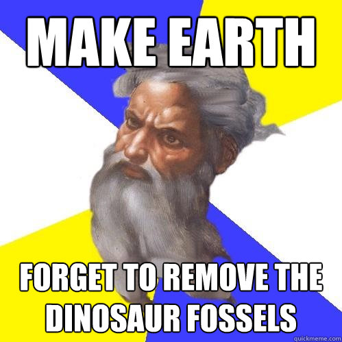 Make Earth Forget to remove the dinosaur fossels  Advice God