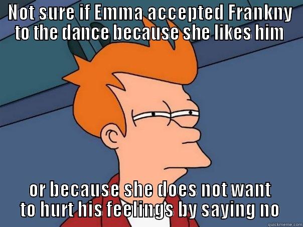 NOT SURE IF EMMA ACCEPTED FRANKNY TO THE DANCE BECAUSE SHE LIKES HIM OR BECAUSE SHE DOES NOT WANT TO HURT HIS FEELINGS BY SAYING NO Futurama Fry