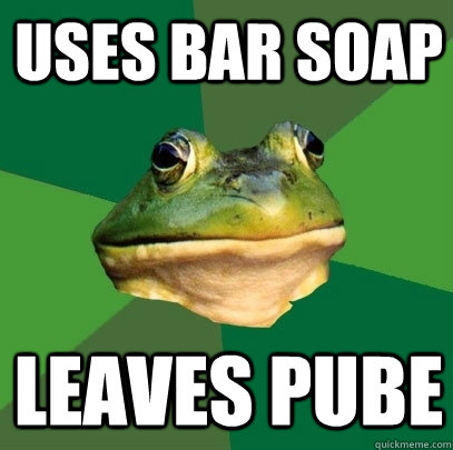 Uses bar soap leaves pube  Foul Bachelor Frog