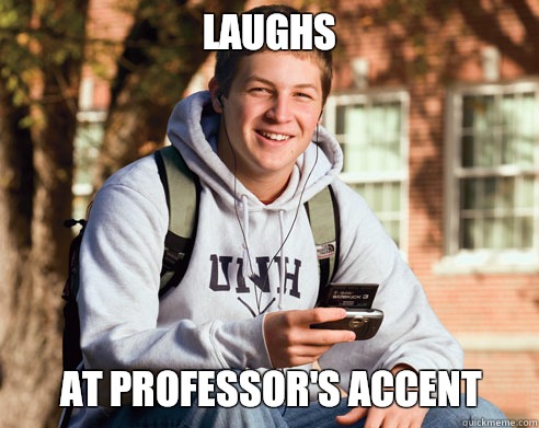 Laughs At professor's accent  College Freshman