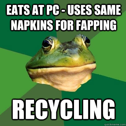eats at pc - uses same napkins for fapping recycling  Foul Bachelor Frog