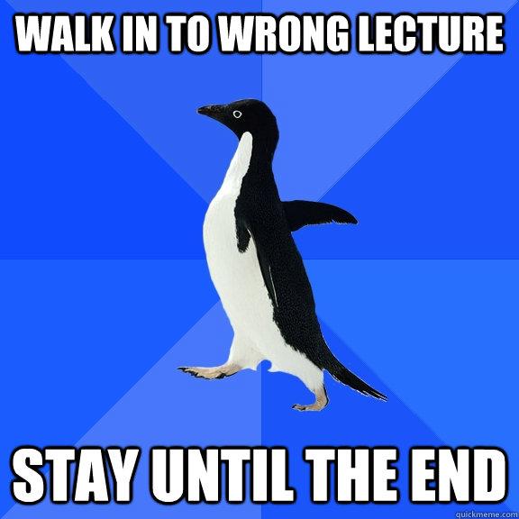 Walk in to wrong lecture stay until the end  Socially Awkward Penguin