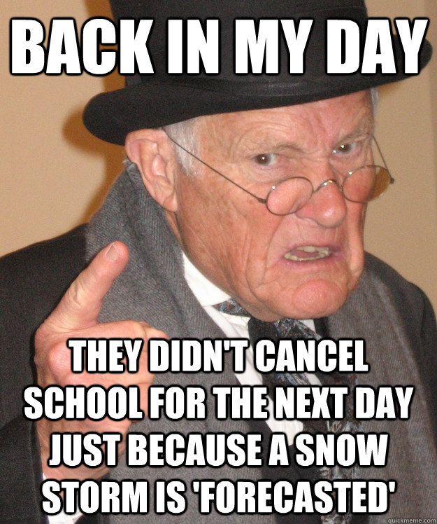 Back in my day they didn't cancel school for the next day just because a snow storm is 'forecasted' - Back in my day they didn't cancel school for the next day just because a snow storm is 'forecasted'  Angry Old Man