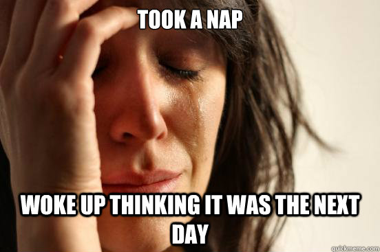 took a nap woke up thinking it was the next day - took a nap woke up thinking it was the next day  First World Problems